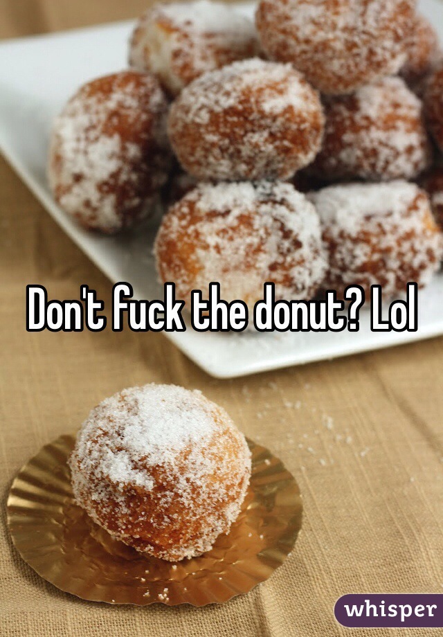 Don't fuck the donut? Lol