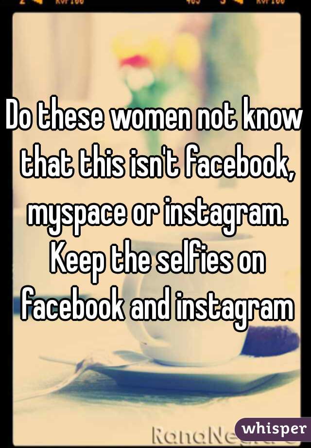 Do these women not know that this isn't facebook, myspace or instagram. Keep the selfies on facebook and instagram