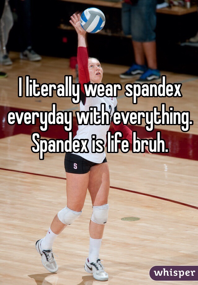 I literally wear spandex everyday with everything. Spandex is life bruh.