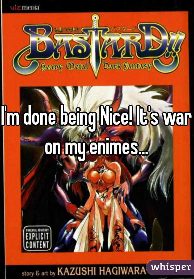 I'm done being Nice! It's war on my enimes... 