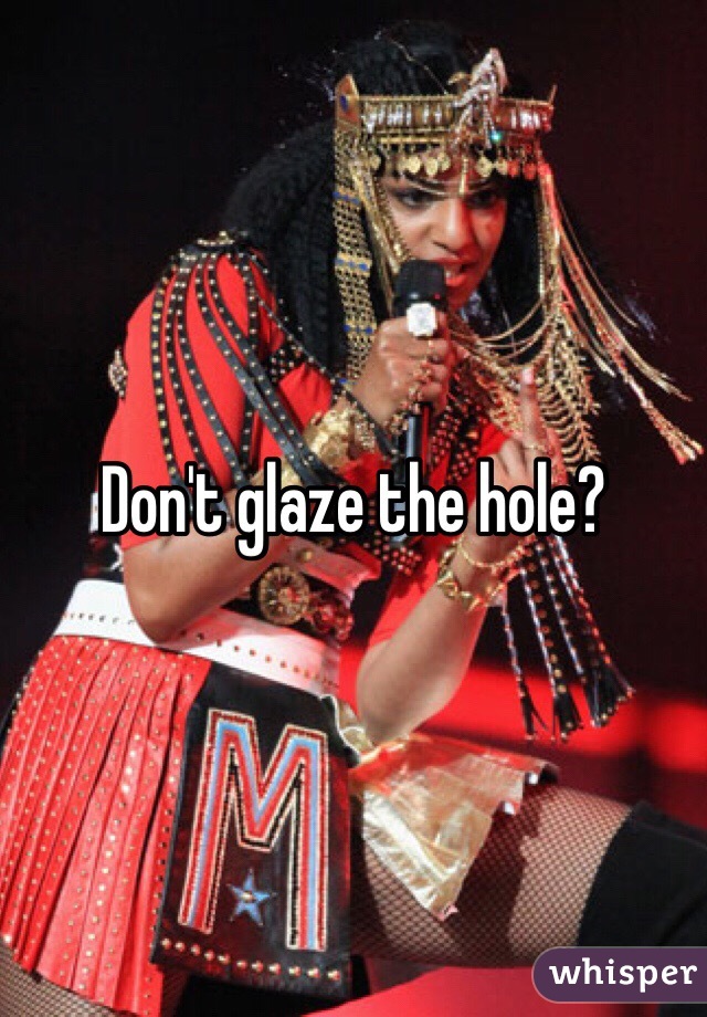 Don't glaze the hole?