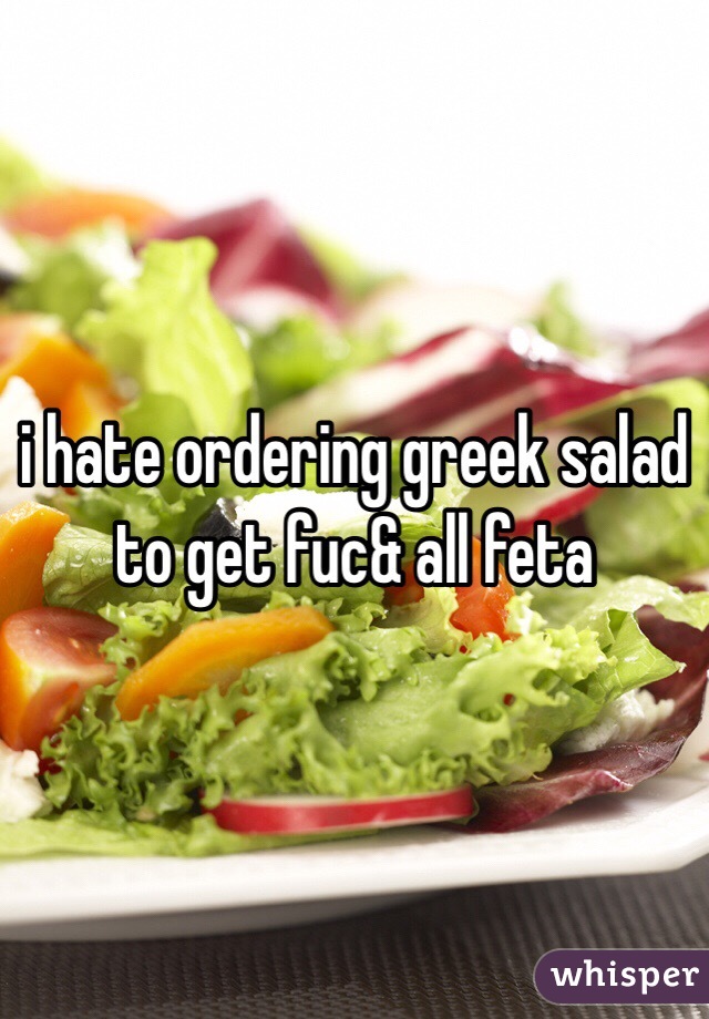 i hate ordering greek salad to get fuc& all feta