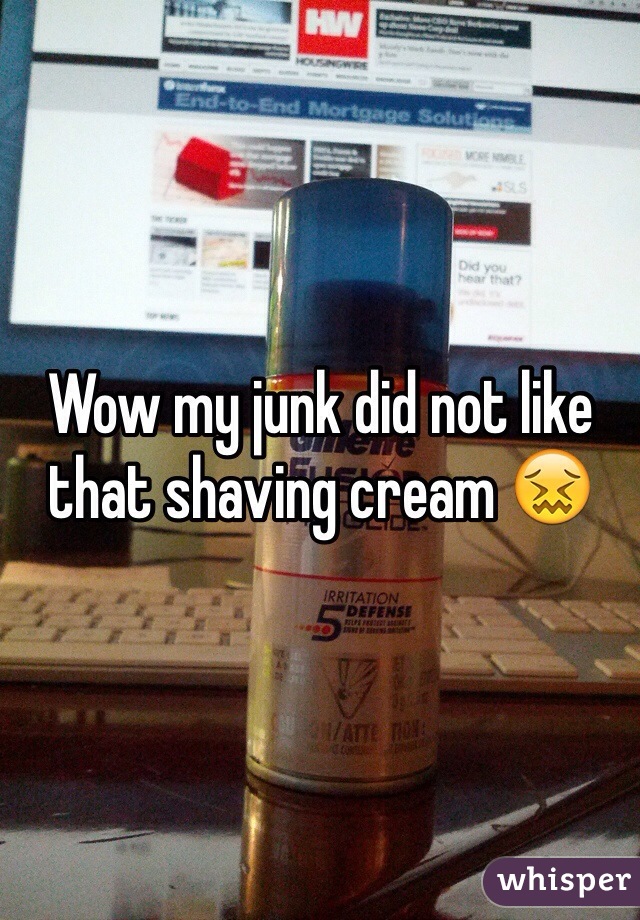 Wow my junk did not like that shaving cream 😖