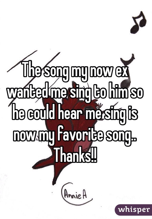 The song my now ex wanted me sing to him so he could hear me sing is now my favorite song.. Thanks!!