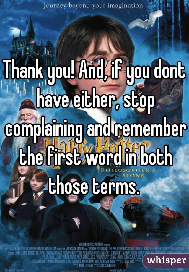 Thank you! And, if you dont have either, stop complaining and remember the first word in both those terms. 