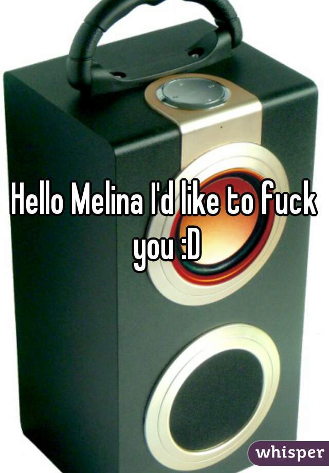 Hello Melina I'd like to fuck you :D