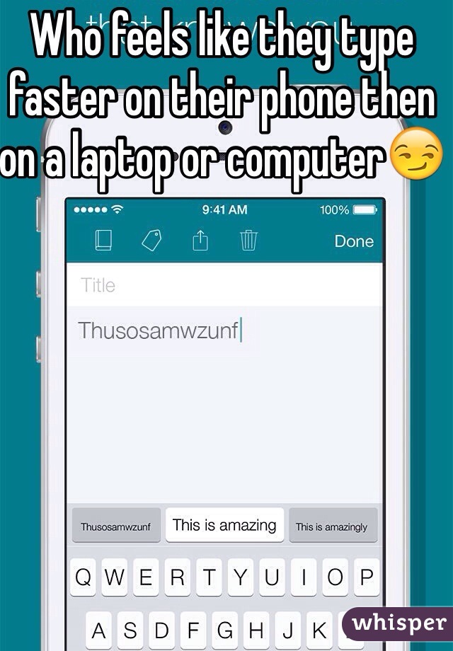 Who feels like they type faster on their phone then on a laptop or computer😏