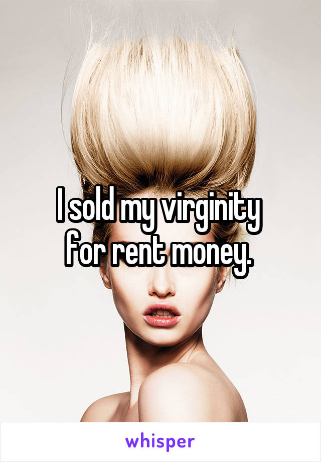 I sold my virginity 
for rent money. 