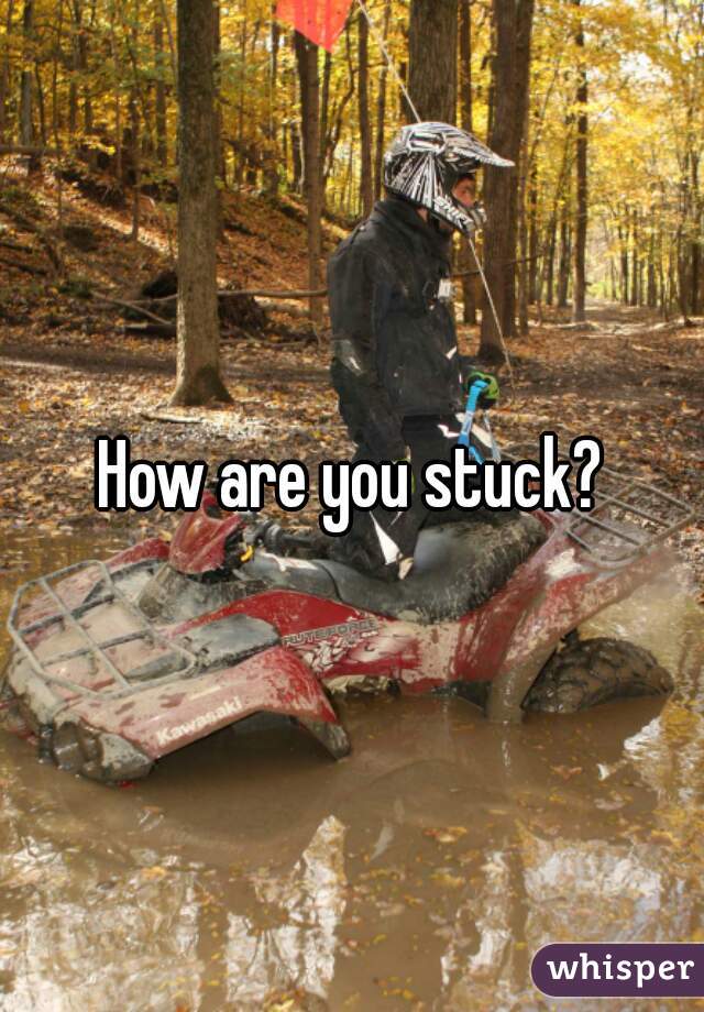 How are you stuck?