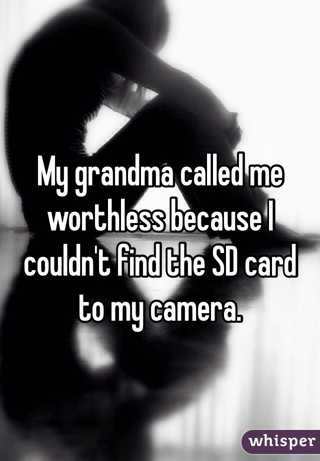 My grandma called me worthless because I couldn't find the SD card to my camera.