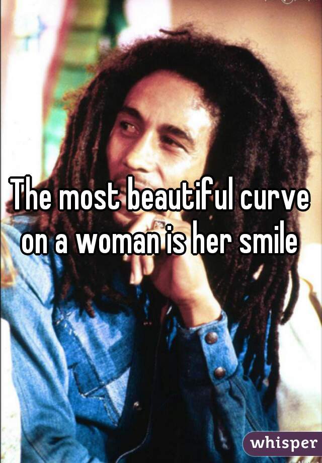 The most beautiful curve on a woman is her smile 