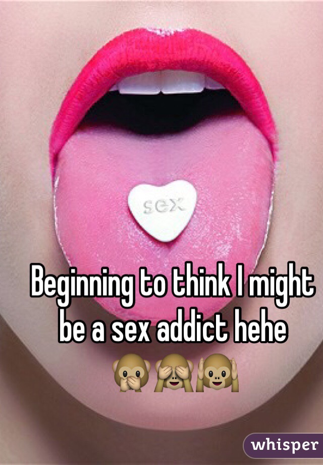 Beginning to think I might be a sex addict hehe 
🙊🙈🙉