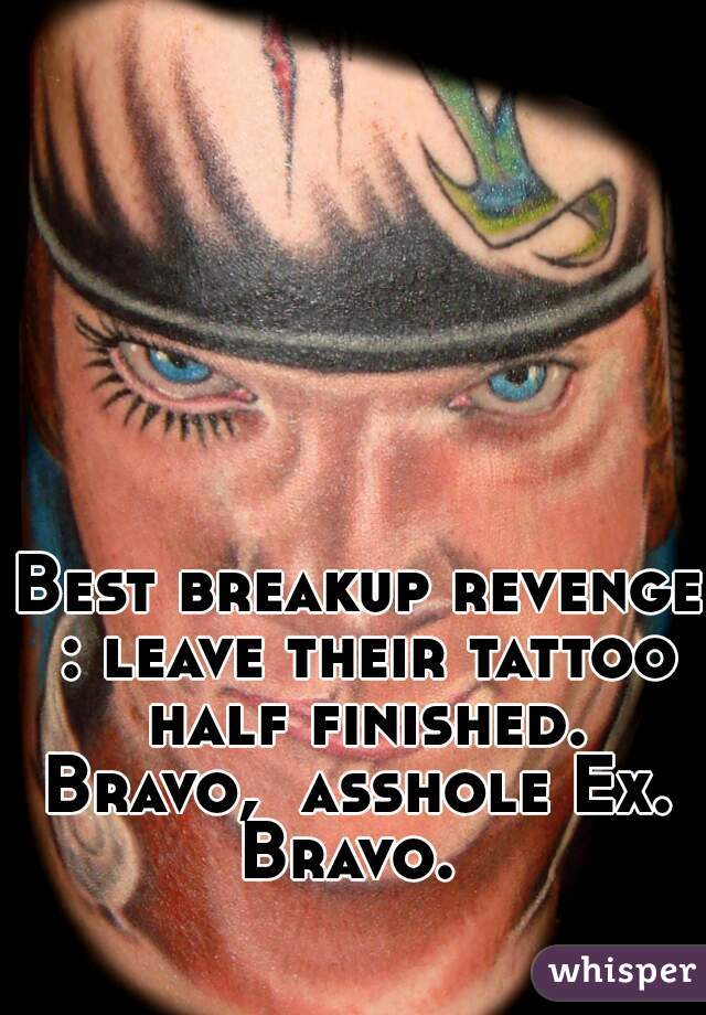 Best breakup revenge : leave their tattoo half finished. Bravo,  asshole Ex.  Bravo.  