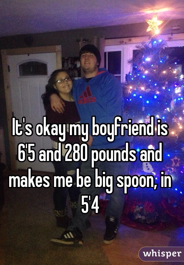 It's okay my boyfriend is 6'5 and 280 pounds and makes me be big spoon, in 5'4 