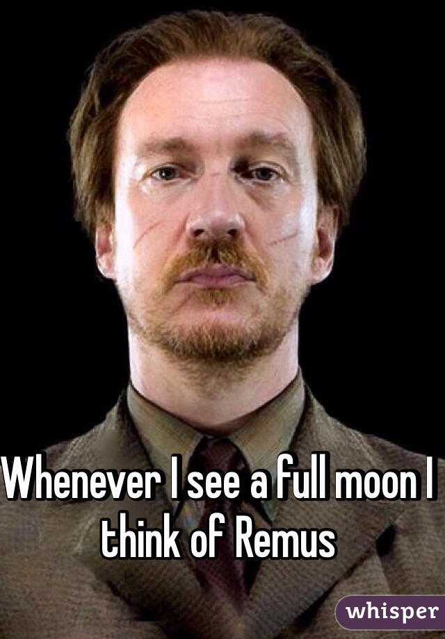 Whenever I see a full moon I think of Remus 