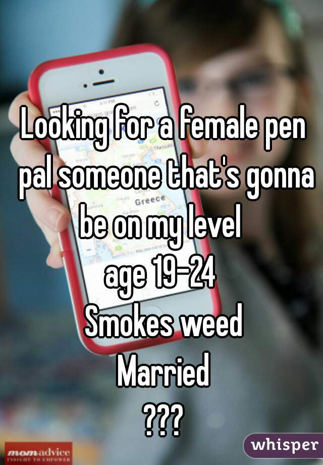 Looking for a female pen pal someone that's gonna be on my level  
age 19-24 
Smokes weed
Married
???