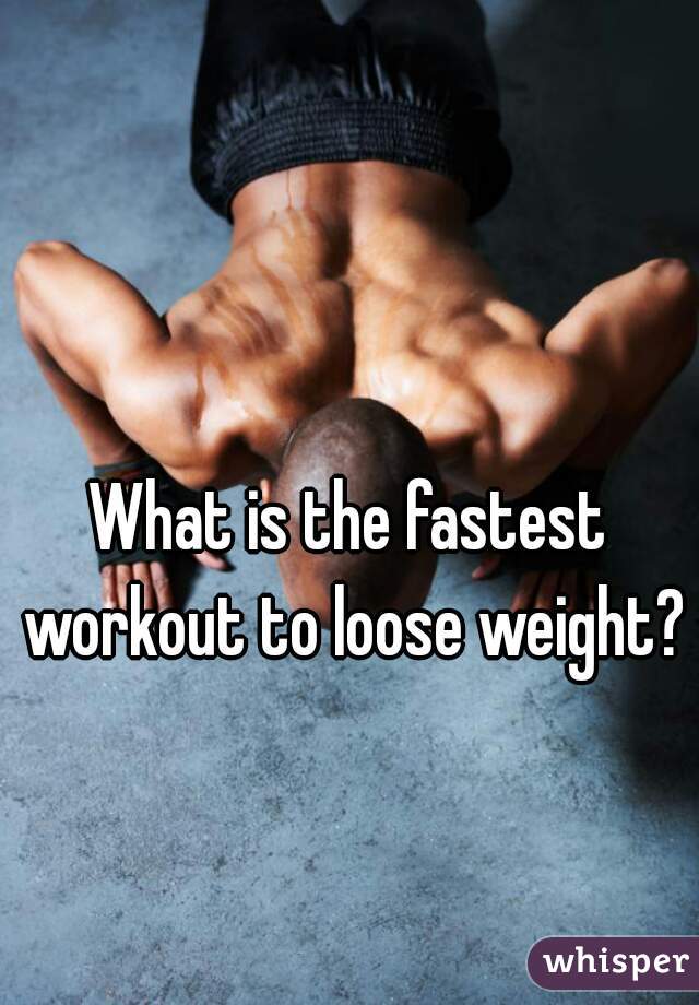 What is the fastest workout to loose weight?