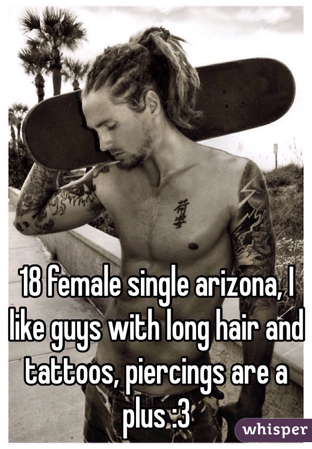 18 female single arizona, I like guys with long hair and tattoos, piercings are a plus :3