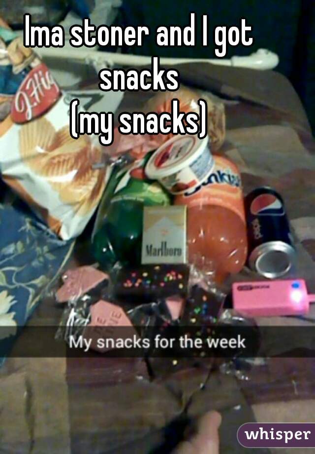 Ima stoner and I got snacks 
(my snacks)