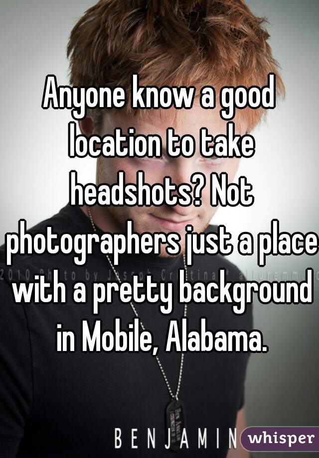 Anyone know a good location to take headshots? Not photographers just a place with a pretty background in Mobile, Alabama.