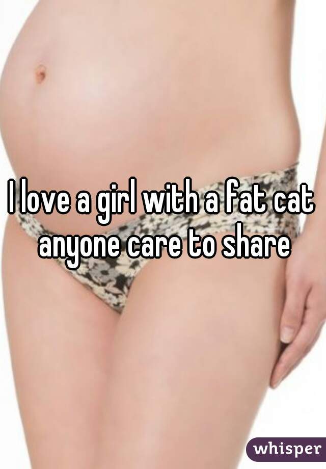 I love a girl with a fat cat anyone care to share