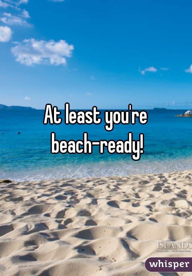 At least you're beach-ready!