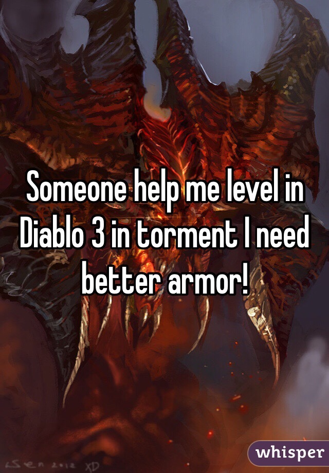 Someone help me level in Diablo 3 in torment I need better armor! 