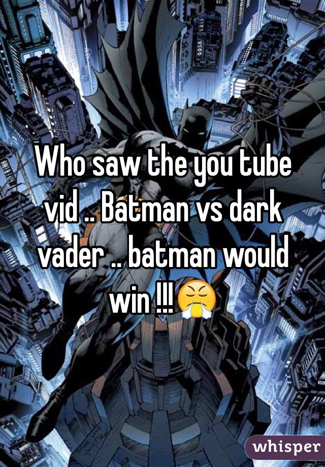 Who saw the you tube vid .. Batman vs dark vader .. batman would win !!!😤