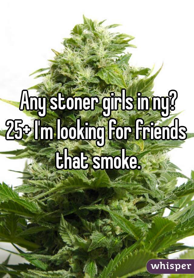  Any stoner girls in ny?
25+ I'm looking for friends that smoke.