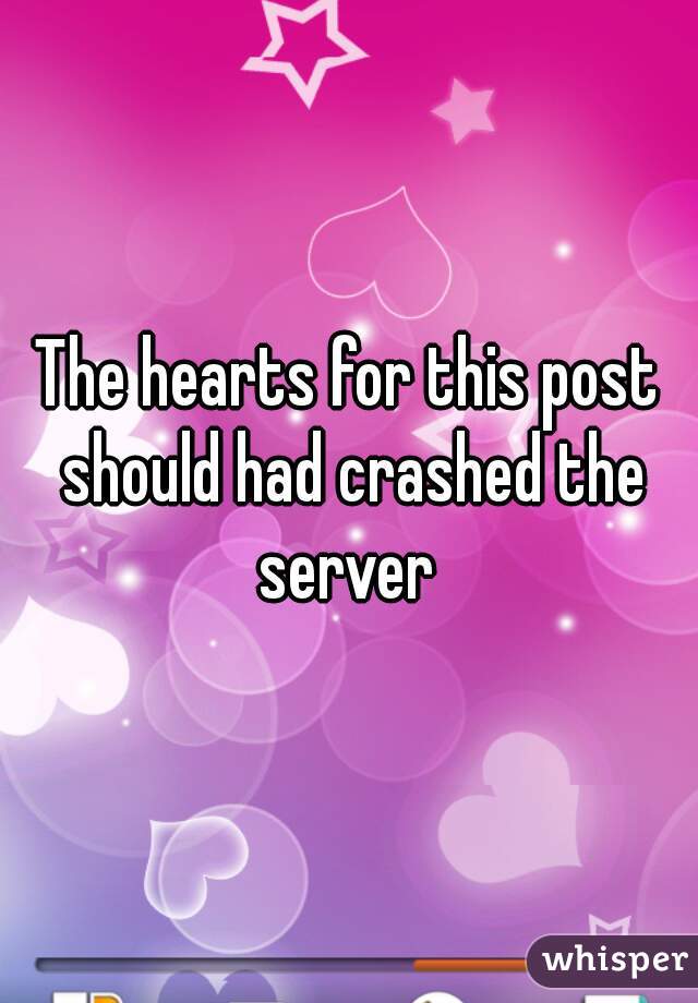 The hearts for this post should had crashed the server 