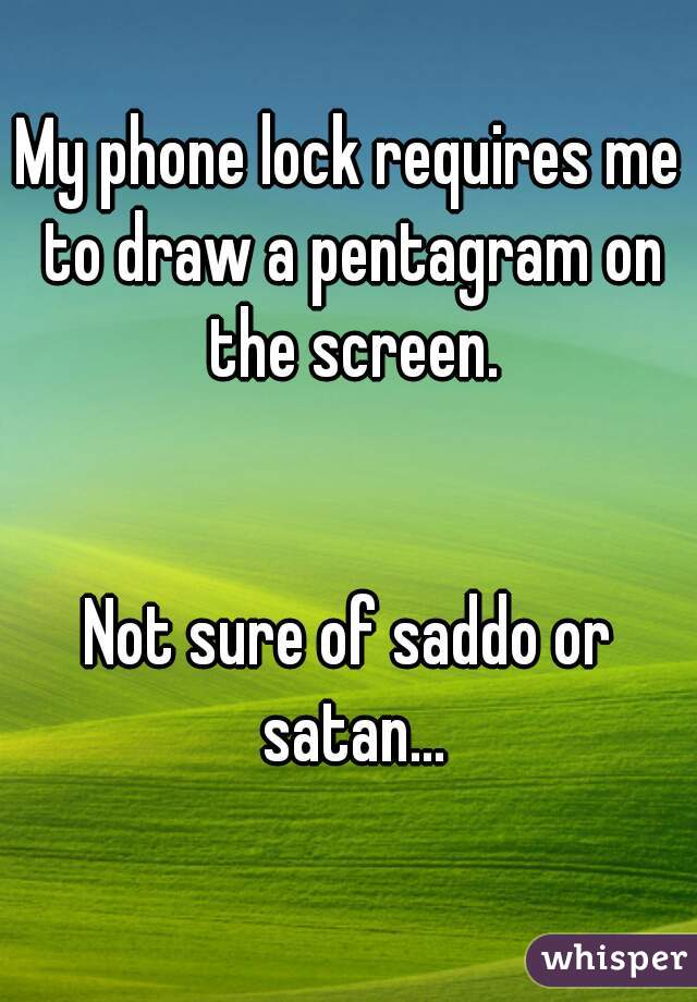 My phone lock requires me to draw a pentagram on the screen.


Not sure of saddo or satan...