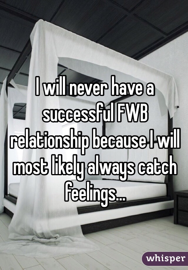 I will never have a successful FWB relationship because I will most likely always catch feelings...