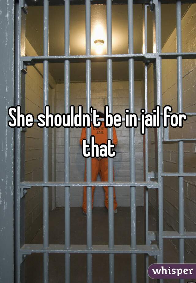 She shouldn't be in jail for that