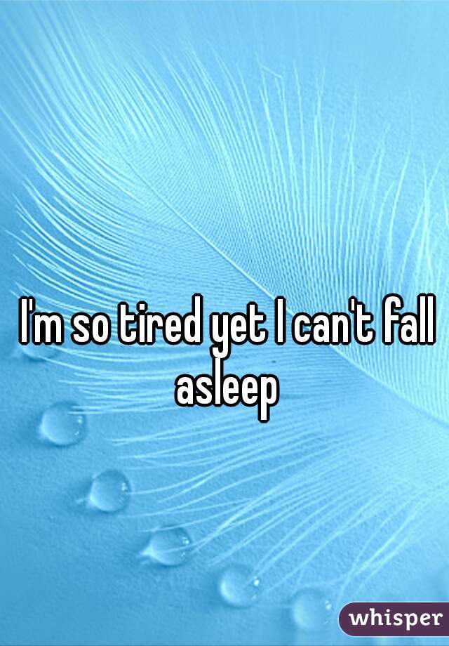 I'm so tired yet I can't fall asleep 