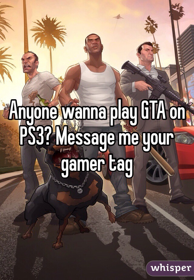 Anyone wanna play GTA on PS3? Message me your gamer tag 