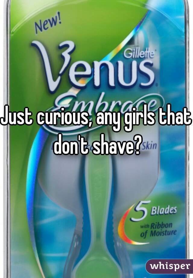 Just curious, any girls that don't shave?