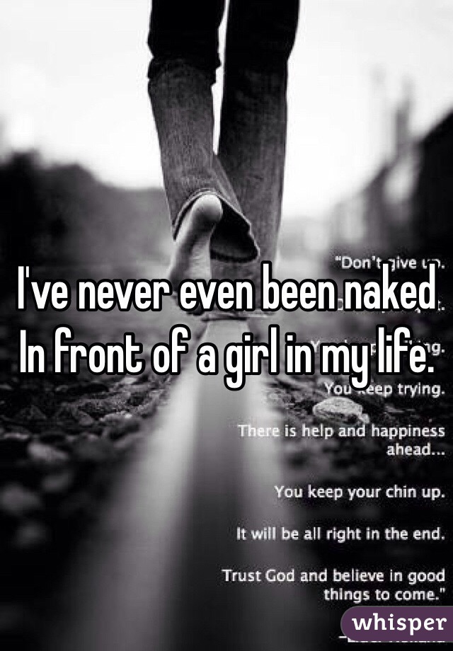 I've never even been naked In front of a girl in my life.