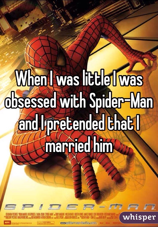 When I was little I was obsessed with Spider-Man and I pretended that I married him 