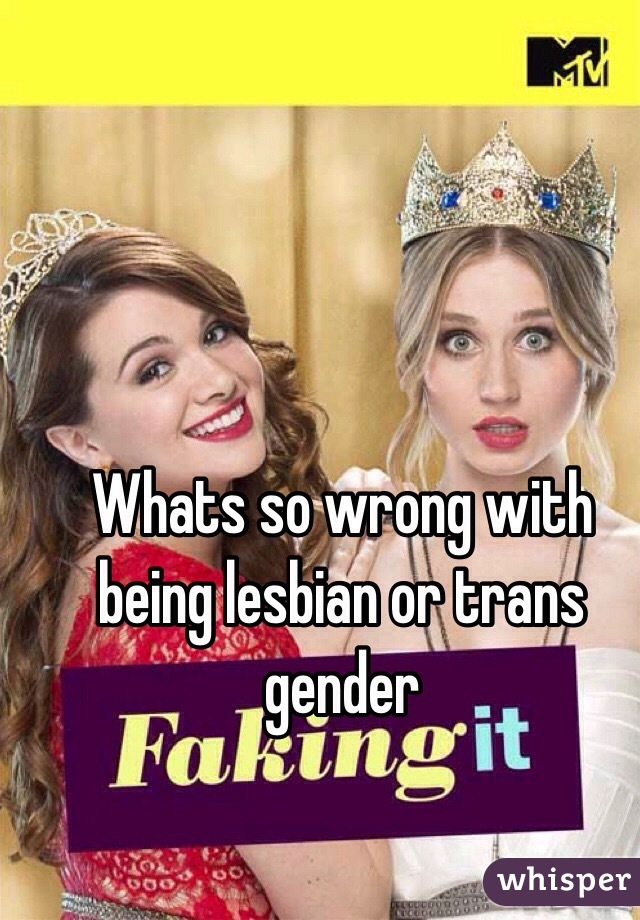 Whats so wrong with being lesbian or trans gender
