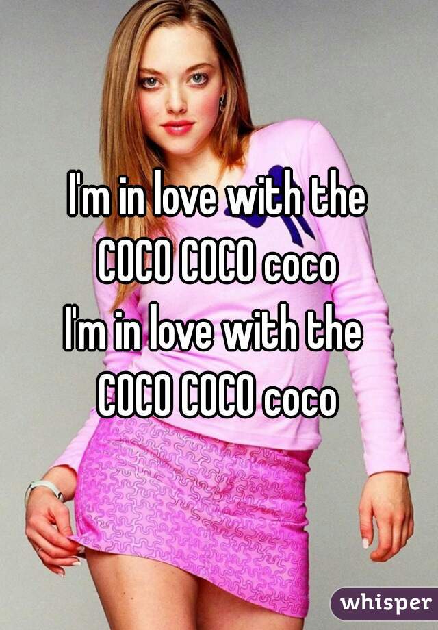 I'm in love with the
COCO COCO coco
I'm in love with the 
COCO COCO coco