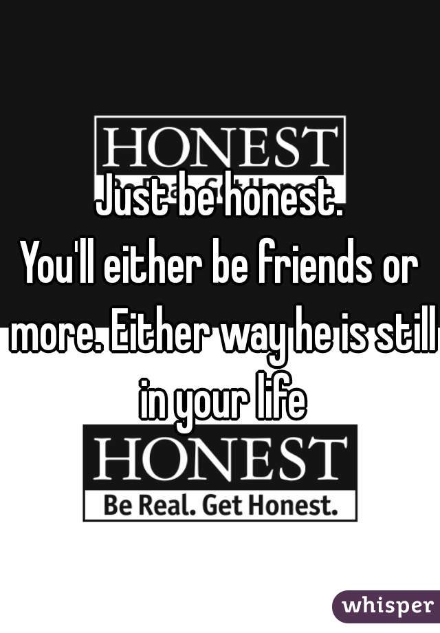 Just be honest.
You'll either be friends or more. Either way he is still in your life