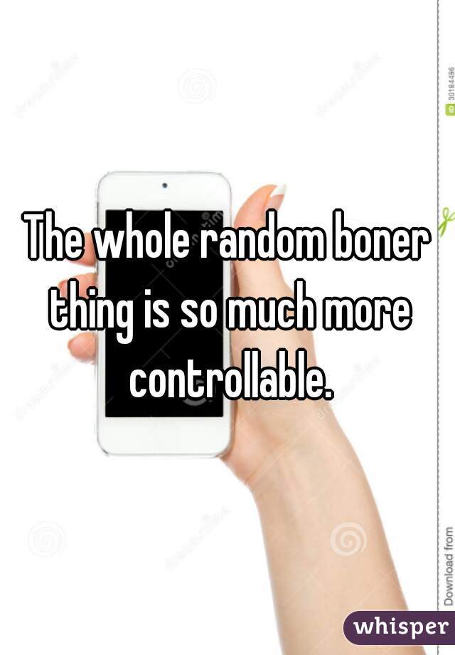 The whole random boner thing is so much more controllable.