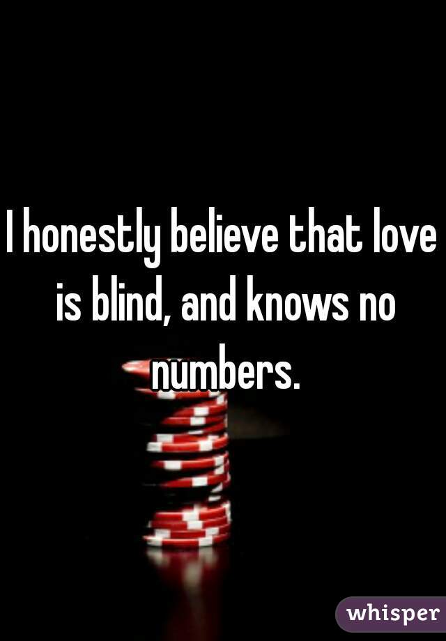 I honestly believe that love is blind, and knows no numbers.