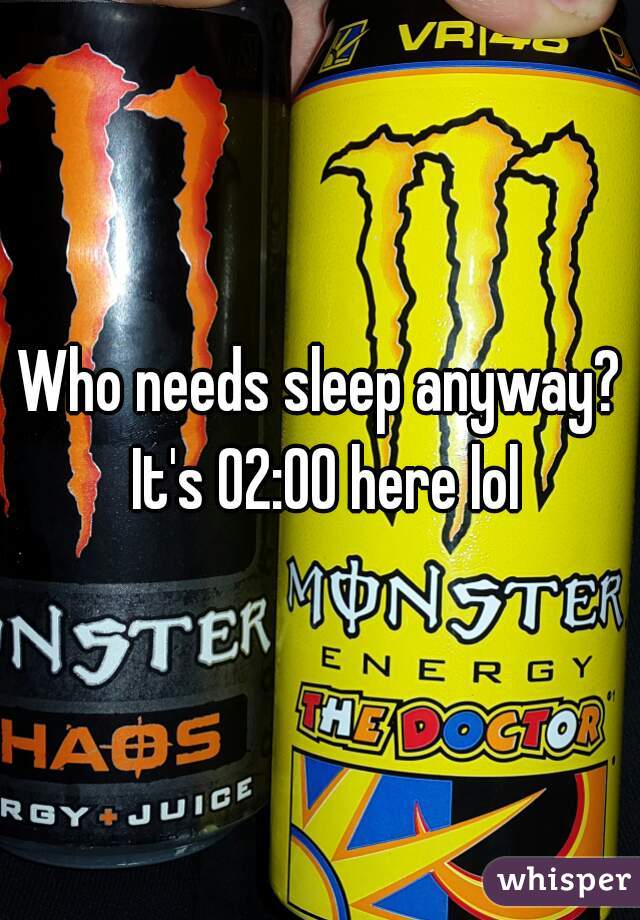 Who needs sleep anyway? It's 02:00 here lol