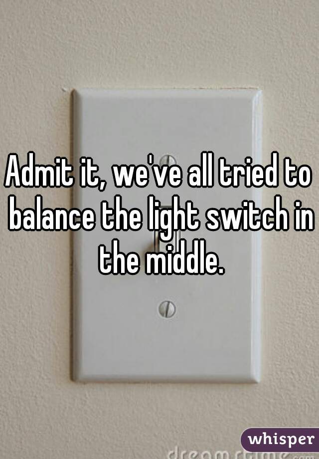 Admit it, we've all tried to balance the light switch in the middle.