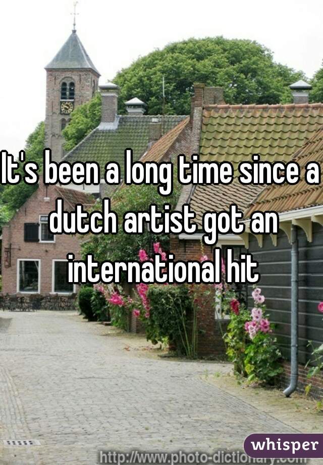 It's been a long time since a dutch artist got an international hit