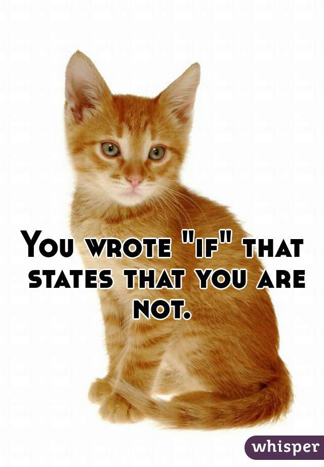 You wrote "if" that states that you are not. 