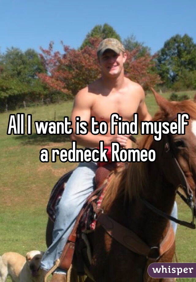 All I want is to find myself a redneck Romeo 