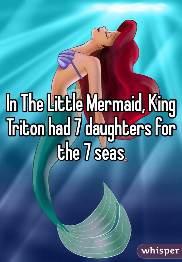 In The Little Mermaid, King Triton had 7 daughters for the 7 seas