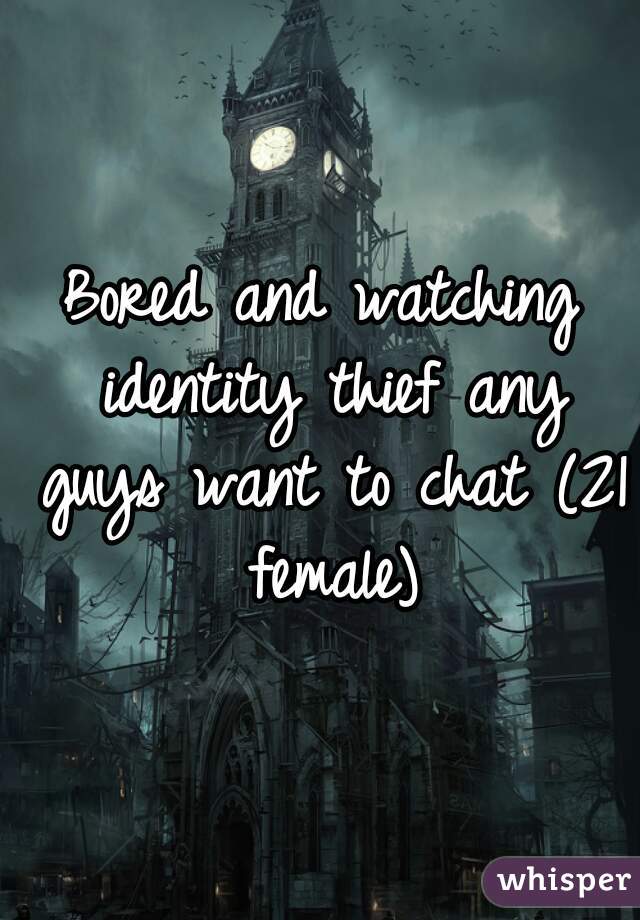 Bored and watching identity thief any guys want to chat (21 female)